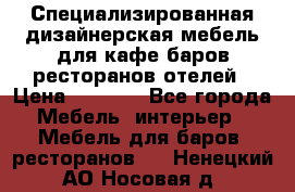 Специализированная дизайнерская мебель для кафе,баров,ресторанов,отелей › Цена ­ 5 000 - Все города Мебель, интерьер » Мебель для баров, ресторанов   . Ненецкий АО,Носовая д.